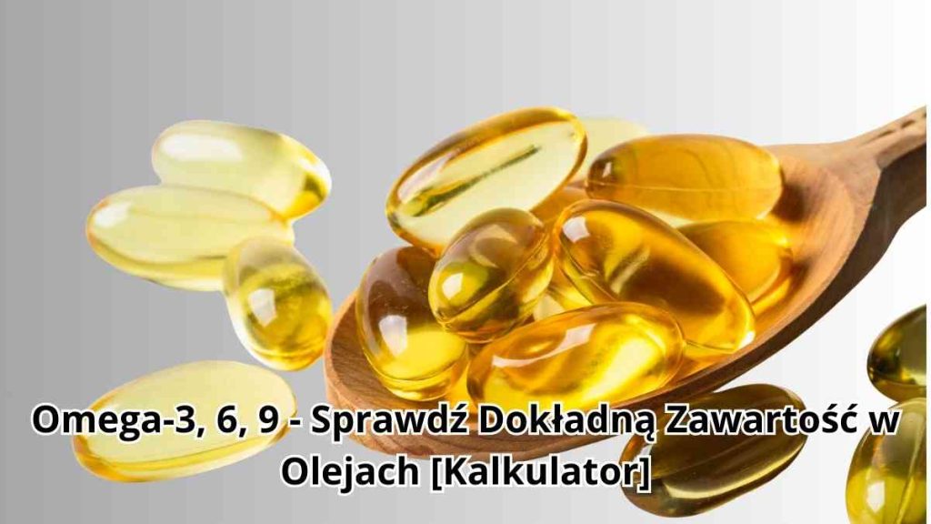 Omega-3, 6, 9 - Sprawdź Dokładną Zawartość w Olejach [Kalkulator]